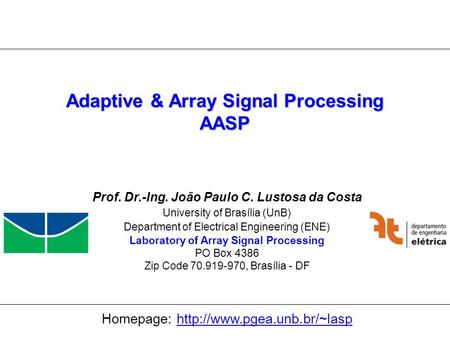 Universidade de Brasília Laboratório de Processamento de Sinais em Arranjos 1 Adaptive & Array Signal Processing AASP Prof. Dr.-Ing. João Paulo C. Lustosa.