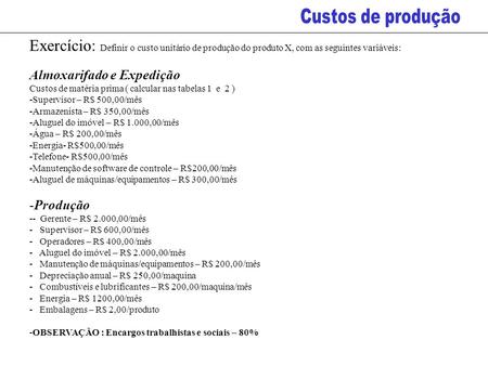 Exercício: Definir o custo unitário de produção do produto X, com as seguintes variáveis: Almoxarifado e Expedição Custos de matéria prima ( calcular nas.