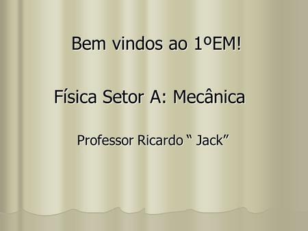 Bem vindos ao 1ºEM! Física Setor A: Mecânica Professor Ricardo “ Jack”