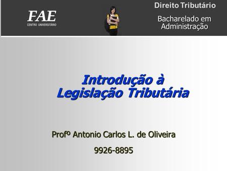 Introdução à Legislação Tributária Bacharelado em Administração Profº Antonio Carlos L. de Oliveira 9926-8895 Direito Tributário.