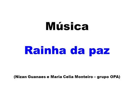 Música Rainha da paz (Nizan Guanaes e Maria Celia Monteiro – grupo OPA)