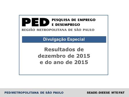PED/METROPOLITANA DE SÃO PAULOSEADE–DIEESE MTE/FAT Divulgação Especial Resultados de dezembro de 2015 e do ano de 2015.