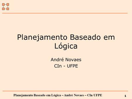 Planejamento Baseado em Lógica – André Novaes – CIn UFPE 1 Planejamento Baseado em Lógica André Novaes CIn - UFPE.