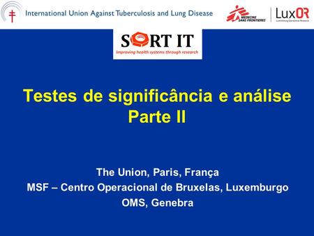 Testes de significância e análise Parte II The Union, Paris, França MSF – Centro Operacional de Bruxelas, Luxemburgo OMS, Genebra.