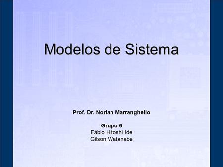 Modelos de Sistema Prof. Dr. Norian Marranghello Grupo 6 Fábio Hitoshi Ide Gilson Watanabe.