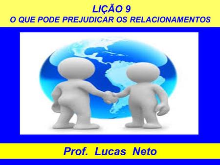 LIÇÃO 9 O QUE PODE PREJUDICAR OS RELACIONAMENTOS Prof. Lucas Neto.