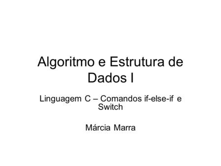 Algoritmo e Estrutura de Dados I Linguagem C – Comandos if-else-if e Switch Márcia Marra.
