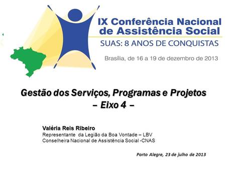 Gestão dos Serviços, Programas e Projetos – Eixo 4 – Valéria Reis Ribeiro Representante da Legião da Boa Vontade – LBV Conselheira Nacional de Assistência.