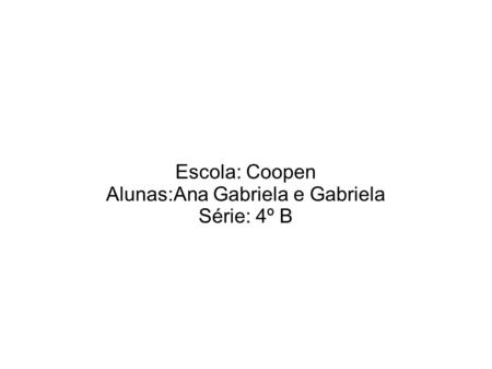 Escola: Coopen Alunas:Ana Gabriela e Gabriela Série: 4º B.