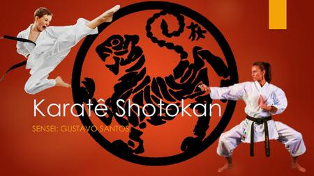Karatê Shotokan SENSEI: GUSTAVO SANTOS. Karatê Shotokan - Origem  É uma arte marcial japonesa (Budō) que se desenvolveu a partir da arte marcial autóctone.