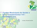 Fundos Municipais de Saúde e a Lei Complementar 141 - Considerações Curitiba, 03 de abril de 2013.
