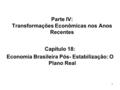 1 Parte IV: Transformações Econômicas nos Anos Recentes Capítulo 18: Economia Brasileira Pós- Estabilização: O Plano Real.
