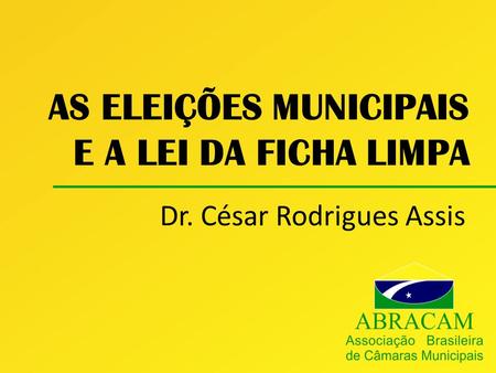 AS ELEIÇÕES MUNICIPAIS E A LEI DA FICHA LIMPA Dr. César Rodrigues Assis.