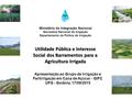 Ministério da Integração Nacional Secretaria Nacional de Irrigação Departamento de Polítca de Irrigação Utilidade Pública e Interesse Social dos Barramentos.