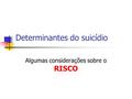 Determinantes do suicídio Algumas considerações sobre o RISCO.