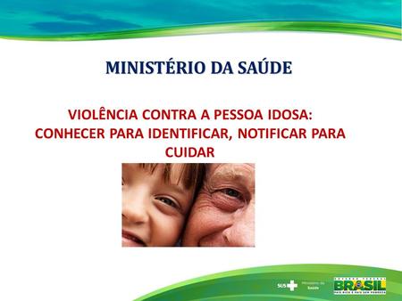 MINISTÉRIO DA SAÚDE VIOLÊNCIA CONTRA A PESSOA IDOSA: CONHECER PARA IDENTIFICAR, NOTIFICAR PARA CUIDAR.