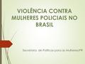 VIOLÊNCIA CONTRA MULHERES POLICIAIS NO BRASIL Secretaria de Políticas para as Mulheres/PR.