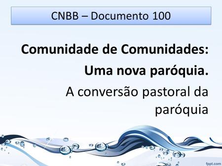 CNBB – Documento 100 Comunidade de Comunidades: Uma nova paróquia. A conversão pastoral da paróquia.