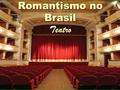 Romantismo no Brasil Teatro. O teatro romântico define-se apoiado na tradição clássica do teatro de Shakespeare, no drama burguês e no teatro tradicional.