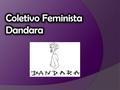O que é o Dandara? - grupo feminista cujas concepções políticas se originaram e se desenvolveram no campo da esquerda - auto-organização.