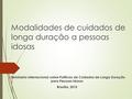 Modalidades de cuidados de longa duração a pessoas idosas I Seminario Internacional sobre Políticas de Cuidados de Longa Duração para Pessoas idosas Brasília,