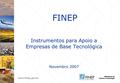 FINEP Instrumentos para Apoio a Empresas de Base Tecnológica Novembro 2007.