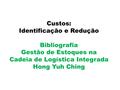 Custos: Identificação e Redução Bibliografia Gestão de Estoques na Cadeia de Logística Integrada Hong Yuh Ching.