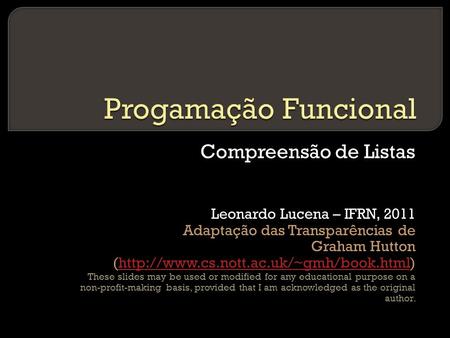 Compreensão de Listas Leonardo Lucena – IFRN, 2011 Adaptação das Transparências de Graham Hutton (http://www.cs.nott.ac.uk/~gmh/book.html)http://www.cs.nott.ac.uk/~gmh/book.html.