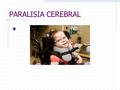 PARALISIA CEREBRAL. O que é paralisia cerebral? Segundo Elliot Gersh “ A paralisia cerebral é uma expressão abrangente para diversos dist ú rbios que.