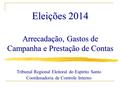 Eleições 2014 Arrecadação, Gastos de Campanha e Prestação de Contas Tribunal Regional Eleitoral do Espírito Santo Coordenadoria de Controle Interno.