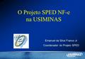 M u l t i p l i c a n d o V a l o r e s O Projeto SPED NF-e na USIMINAS Emanuel da Silva Franco Jr Coordenador do Projeto SPED.
