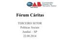 Fórum Cáritas TERCEIRO SETOR Políticas Sociais Jundiaí – SP 22.08.2014.