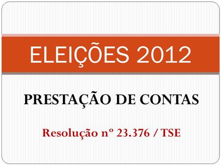PRESTAÇÃO DE CONTAS Resolução nº 23.376 / TSE ELEIÇÕES 2012.