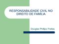 RESPONSABILIDADE CIVIL NO DIREITO DE FAMÍLIA Douglas Phillips Freitas.
