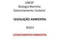 UNESP Biologia Marinha Gerenciamento Costeiro LEGISLAÇÃO AMBIENTAL AULA 4 LICENCIAMENTO AMBIENTAL.