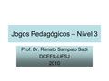 Jogos Pedagógicos – Nível 3 Prof. Dr. Renato Sampaio Sadi DCEFS-UFSJ 2010.