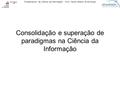 Fundamentos da Ciência da Informação – Prof. Carlos Alberto Ávila Araújo Consolidação e superação de paradigmas na Ciência da Informação.