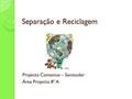 Separação e Reciclagem Projecto Comenius – Sentsuder Área Projecto 8º A.