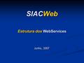 SIACWeb Estrutura dos WebServices Junho, 2007. SIACWeb – Momentos previstos em pauta 09:20 1. Expor os ws criados; 2. documentação dos ws (padrões utilizados);