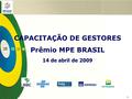 1 CAPACITAÇÃO DE GESTORES Prêmio MPE BRASIL 14 de abril de 2009.