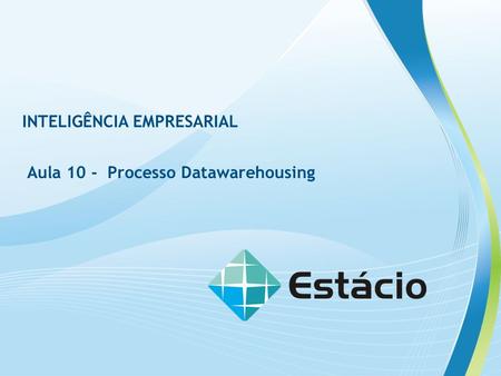 INTELIGÊNCIA EMPRESARIAL Aula 10 - Processo Datawarehousing.