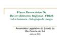 Fórum Democrático De Desenvolvimento Regional - FDDR Infra-Estrutura – Sub-grupo de energia Assembléia Legislativa do Estado do Rio Grande do Sul Julho.