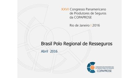 Brasil Polo Regional de Resseguros Abril 2016. Conceito do Brasil como Polo Regional de Resseguros A atração de prêmios de fora de sua jurisdição para.