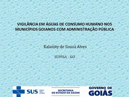 VIGILÂNCIA EM ÁGUAS DE CONSUMO HUMANO NOS MUNICÍPIOS GOIANOS COM ADMINISTRAÇÃO PÚBLICA Kalanity de Souza Alves SUVISA - GO.