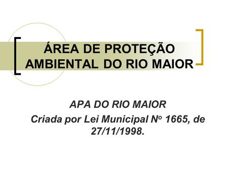 ÁREA DE PROTEÇÃO AMBIENTAL DO RIO MAIOR APA DO RIO MAIOR Criada por Lei Municipal N o 1665, de 27/11/1998.