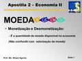 Apostila 2 – Economia II Prof. Ms. Nilson Aguilar Slide 1 MOEDA Monetização e Desmonetização: - É a quantidade de moeda disponível na economia (Não confundir.