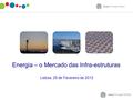 Energia – o Mercado das Infra-estruturas Lisboa, 29 de Fevereiro de 2012.