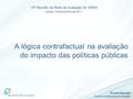 Ricardo Mamede Núcleo de Estudos e Avaliação A lógica contrafactual na avaliação do impacto das políticas públicas 12ª Reunião da Rede de Avaliação do.