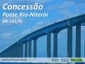 Ministério dos TransportesConcessão Brasília, 18 de maio de 2015 Ponte Rio-Niterói BR-101/RJ.