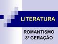 LITERATURA ROMANTISMO 3º GERAÇÃO. CONTEXTUALIZAÇÃO HISTÓRICA Segunda metade do século XIX; O nacionalismo ufanista começou a ser questionado; Contradição.